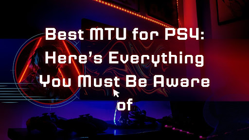 Best MTU for PS4: Here’s Everything You Must Be Aware of