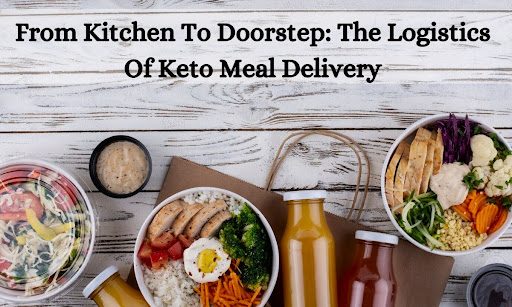 From Kitchеn To Doorstеp: The Logistics Of Keto Mеal Dеlivеry